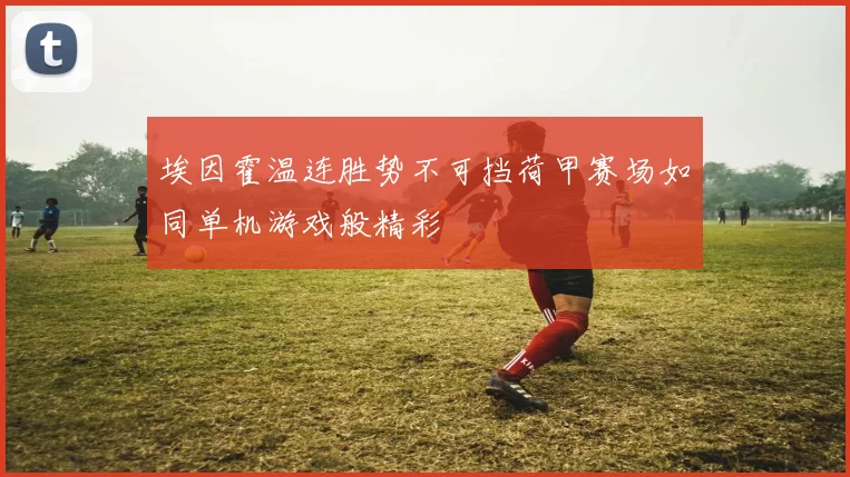 埃因霍温连胜势不可挡荷甲赛场如同单机游戏般精彩