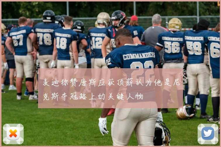 麦迪称赞唐斯应获顶薪认为他是尼克斯夺冠路上的关键人物