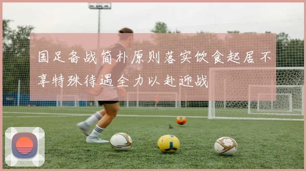 国足备战简朴原则落实饮食起居不享特殊待遇全力以赴迎战