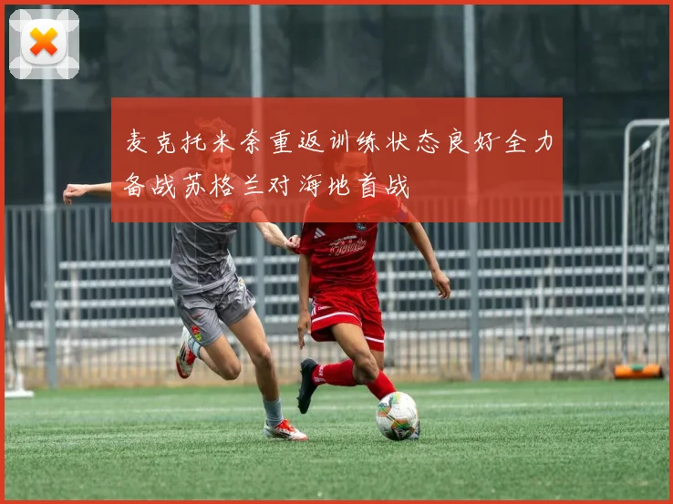 麦克托米奈重返训练状态良好全力备战苏格兰对海地首战