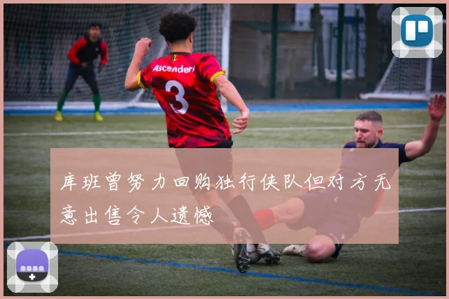 库班曾努力回购独行侠队但对方无意出售令人遗憾