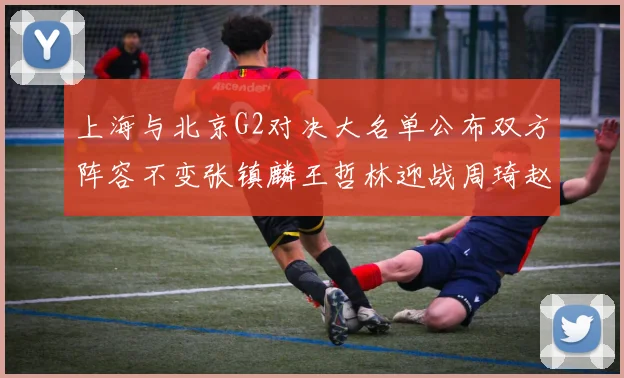 上海与北京G2对决大名单公布双方阵容不变张镇麟王哲林迎战周琦赵睿