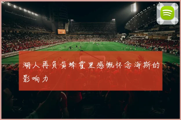 湖人再负黄蜂霍里感慨怀念海斯的影响力