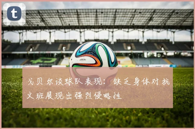 戈贝尔谈球队表现：缺乏身体对抗文班展现出强烈侵略性