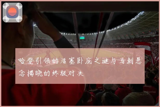 哈登引领的活塞卧底之谜与马刺悬念揭晓的终极对决
