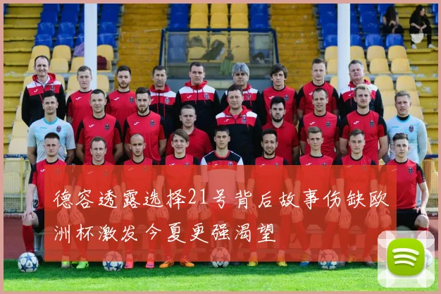 德容透露选择21号背后故事伤缺欧洲杯激发今夏更强渴望