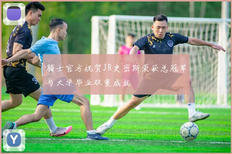骑士官方祝贺JR史密斯荣获总冠军与大学毕业双重成就