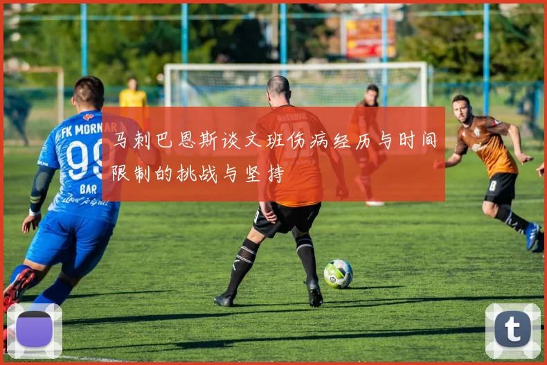 马刺巴恩斯谈文班伤病经历与时间限制的挑战与坚持