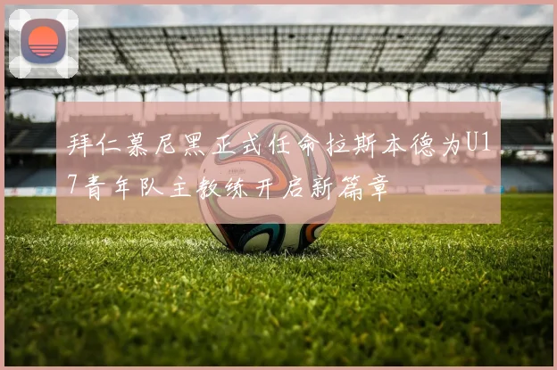 拜仁慕尼黑正式任命拉斯本德为U17青年队主教练开启新篇章