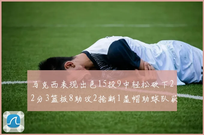马克西表现出色15投9中轻松砍下22分3篮板8助攻2抢断1盖帽助球队获胜