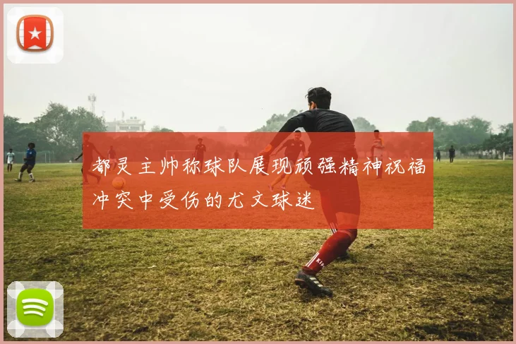 都灵主帅称球队展现顽强精神祝福冲突中受伤的尤文球迷